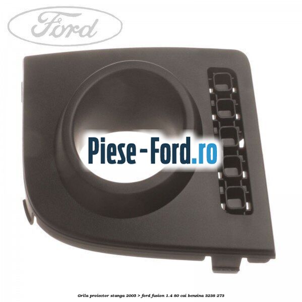 Grila proiector stanga (2005->) Ford Fusion 1.4 80 cai